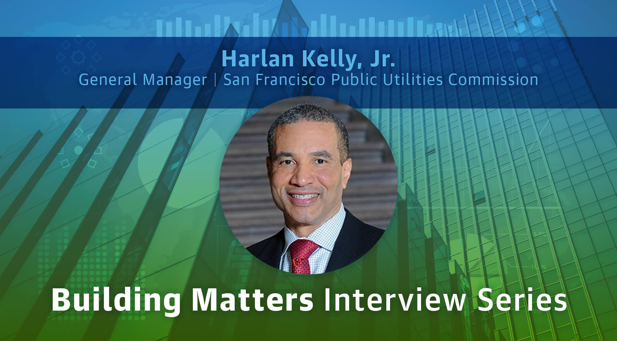 Building Matters Interview Series: Public Utilities Insights from Harlan Kelly, Jr. 1 Building Matters Interview Series: Public Utilities Insights from Harlan Kelly, Jr.