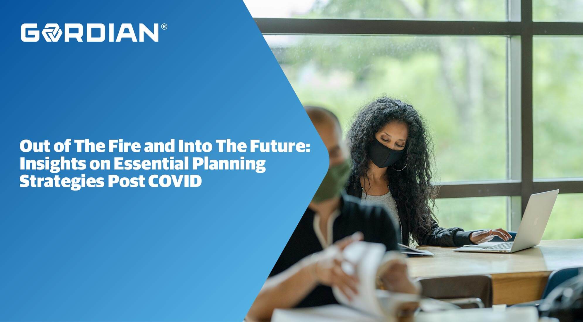 Out of the Fire and Into the Future: Insights on Essential Planning Strategies Post-COVID 1 Out of the Fire and Into the Future: Insights on Essential Planning Strategies Post-COVID